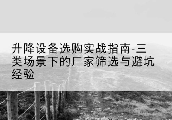 侯马移动式升降机厂家推荐-升降设备选购实战指南-三类场景下的厂家筛选与避坑经验