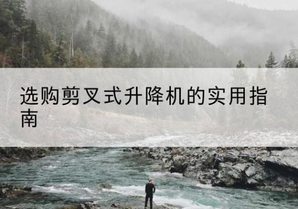 侯马剪叉式升降机怎么选-选购剪叉式升降机的实用指南